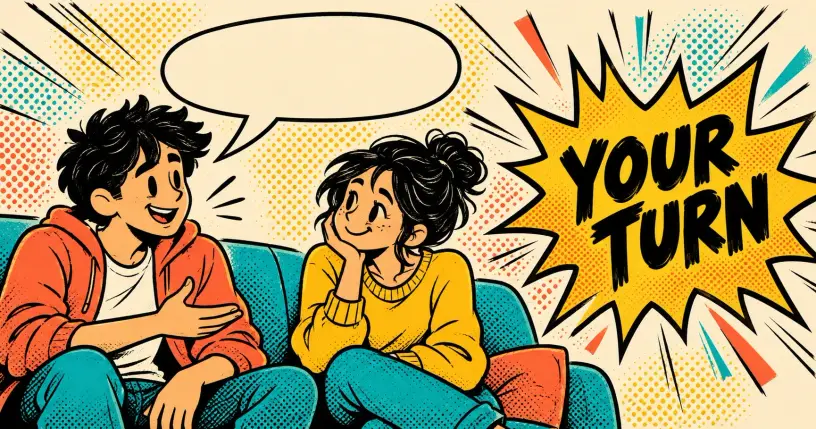 Two cartoon figures talking easily side by side, one opening up with an empty speech bubble, beside a comic starburst reading YOUR TURN